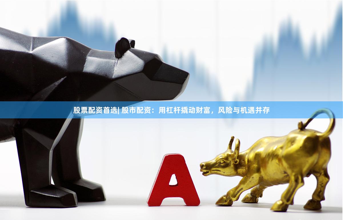股票配資首選| 股市配資：用杠桿撬動財富，風險與機遇并存